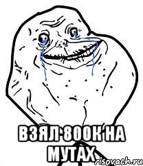  ВЗЯЛ 800К НА МУТАХ, Мем Forever Alone