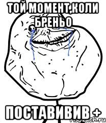 той момент,коли бреньо поставивив +, Мем Forever Alone