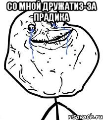 со мной дружатиз-за прадика , Мем Forever Alone