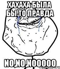 хахаха была бы то правда NO,NO,NOOOOO, Мем Forever Alone