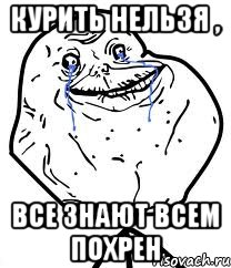 курить нельзя , все знают всем похрен, Мем Forever Alone