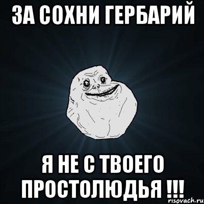 За сохни Гербарий Я не с твоего простолюдья !!!, Мем Forever Alone