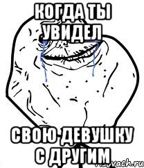 КОГДА ТЫ УВИДЕЛ СВОЮ ДЕВУШКУ С ДРУГИМ, Мем Forever Alone