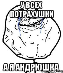 У всех потрахушки а я Андрюшка, Мем Forever Alone