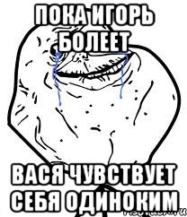 Пока игорь болеет вася чувствует себя одиноким, Мем Forever Alone