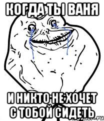 когда ты ваня и никто не хочет с тобой сидеть, Мем Forever Alone