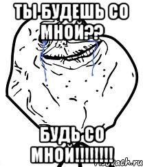 ты будешь со мной?? будь со мной!!!!!!!!, Мем Forever Alone