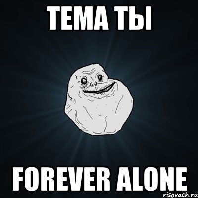 Тема ты forever alone, Мем Forever Alone