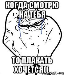 Когда смотрю на тебя То плакать хочется((, Мем Forever Alone