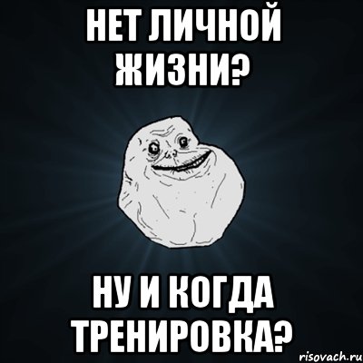 нет личной жизни? ну и когда тренировка?, Мем Forever Alone