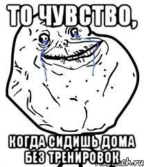 ТО ЧУВСТВО, КОГДА СИДИШЬ ДОМА БЕЗ ТРЕНИРОВОК, Мем Forever Alone