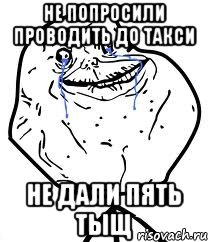 Не попросили проводить до такси не дали пять тыщ, Мем Forever Alone