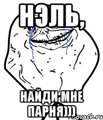 Нэль, Найди мне парня))), Мем Forever Alone