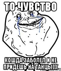 то чувство кошда заболел и не придешь на танцы(((, Мем Forever Alone