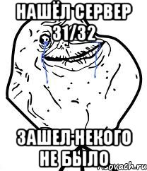 Нашёл сервер 31/32 зашел некого не было, Мем Forever Alone