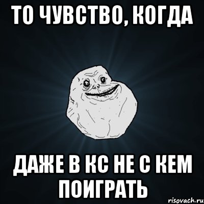 то чувство, когда даже в кс не с кем поиграть, Мем Forever Alone