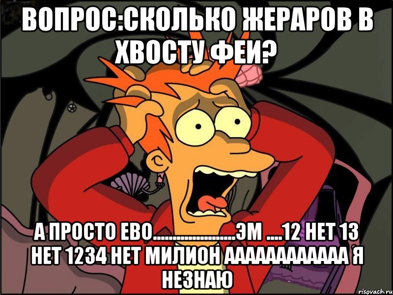 вопрос:сколько жераров в хвосту феи? а просто ево.....................эм ....12 нет 13 нет 1234 нет милион аааааааааааа я незнаю, Мем Фрай в панике