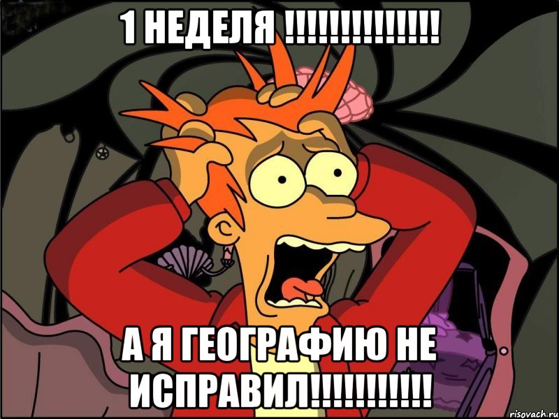 1 НЕДЕЛЯ !!!!!!!!!!!!!! А Я ГЕОГРАФИЮ НЕ ИСПРАВИЛ!!!!!!!!!!!, Мем Фрай в панике