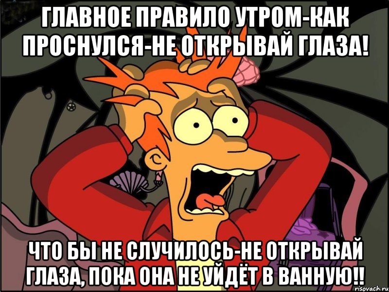 главное правило утром-как проснулся-не открывай глаза! Что бы не случилось-не открывай глаза, пока она не уйдёт в ванную!!, Мем Фрай в панике