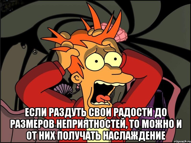  Если раздуть свои радости до размеров неприятностей, то можно и от них получать наслаждение, Мем Фрай в панике