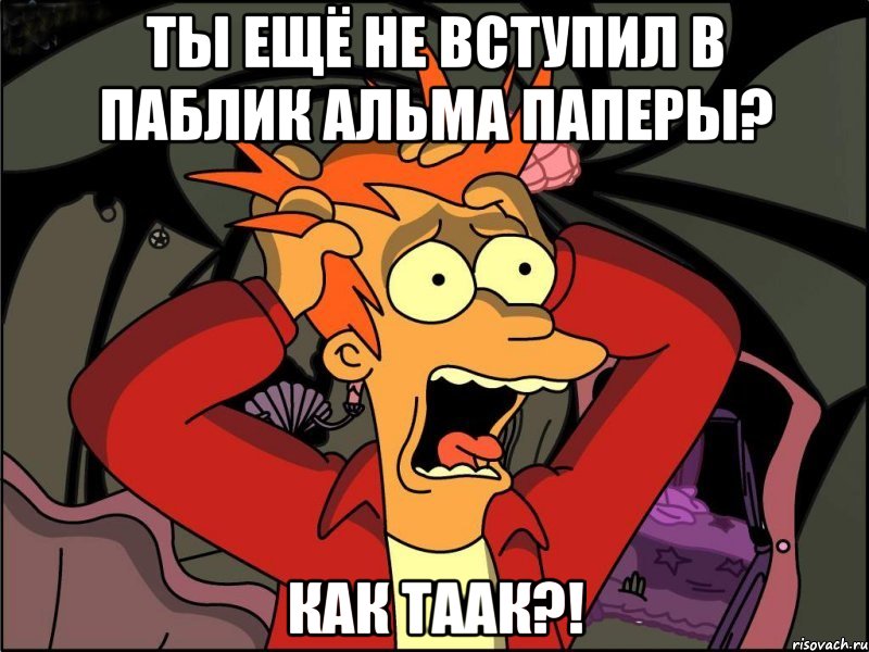 Ты ещё не вступил в паблик Альма Паперы? Как таак?!, Мем Фрай в панике