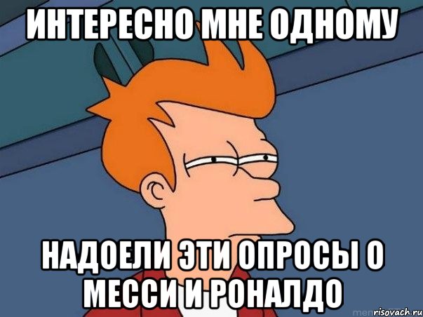 Интересно мне одному надоели эти опросы о Месси и Роналдо, Мем  Фрай (мне кажется или)