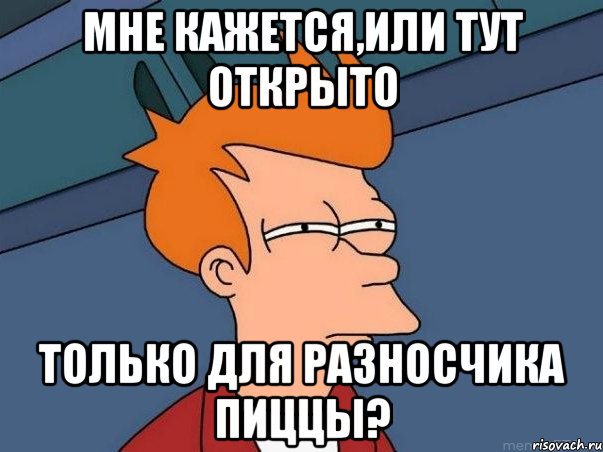 мне кажется,или тут открыто только для разносчика пиццы?, Мем  Фрай (мне кажется или)