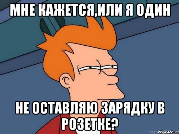 Мне кажется,или я один не оставляю зарядку в розетке?, Мем  Фрай (мне кажется или)