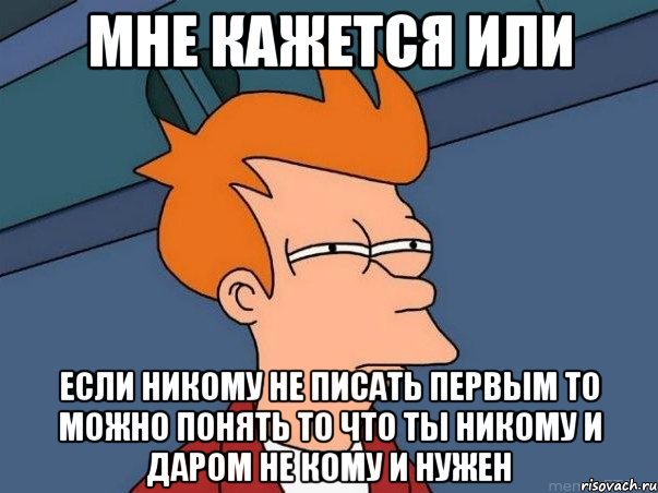 Мне кажется или если никому не писать первым то можно понять то что ты никому и даром не кому и нужен, Мем  Фрай (мне кажется или)