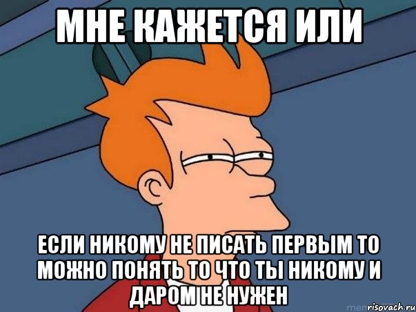 Мне кажется или если никому не писать первым то можно понять то что ты никому и даром не нужен, Мем  Фрай (мне кажется или)