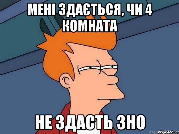 мені здається, чи 4 комната не здасть ЗНО, Мем  Фрай (мне кажется или)