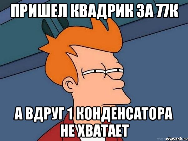 Пришел квадрик за 77к А вдруг 1 конденсатора не хватает, Мем  Фрай (мне кажется или)