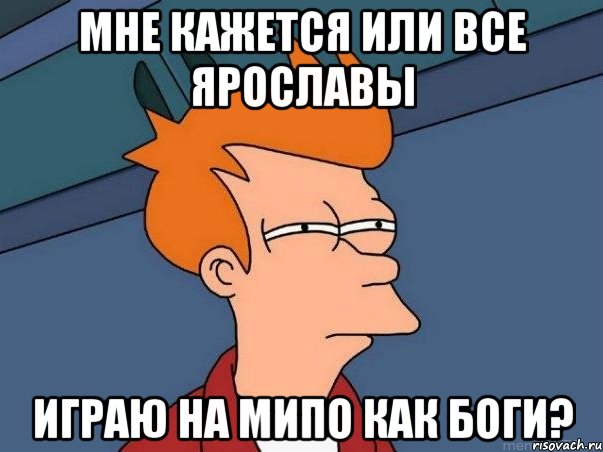 Мне кажется или все Ярославы играю на мипо как боги?, Мем  Фрай (мне кажется или)