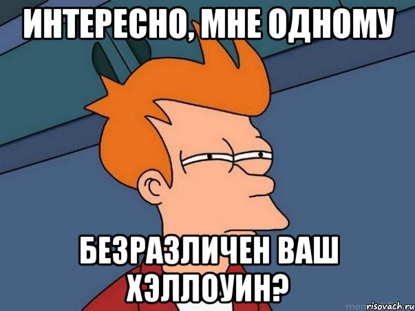 Интересно, мне одному безразличен ваш Хэллоуин?, Мем  Фрай (мне кажется или)