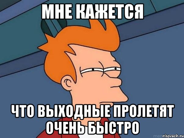 Мне кажется что выходные пролетят очень быстро, Мем  Фрай (мне кажется или)