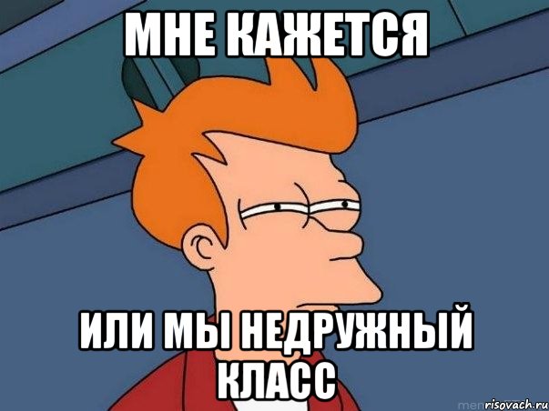 МНЕ КАЖЕТСЯ ИЛИ МЫ НЕДРУЖНЫЙ КЛАСС, Мем  Фрай (мне кажется или)
