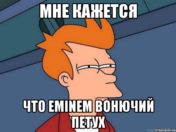 Мне кажется Что Eminem вонючий петух, Мем  Фрай (мне кажется или)