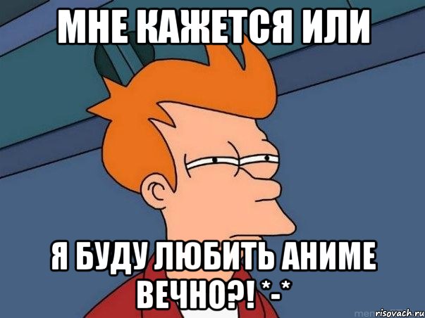 Мне кажется или Я буду любить аниме вечно?! *-*, Мем  Фрай (мне кажется или)