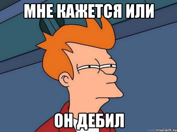 Мне кажется или ОН дебил, Мем  Фрай (мне кажется или)