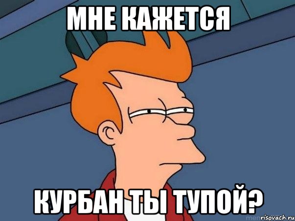 Мне Кажется Курбан ты тупой?, Мем  Фрай (мне кажется или)