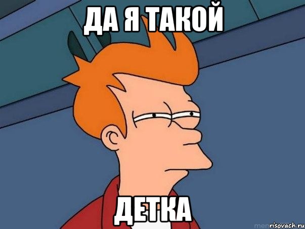 да я такой детка, Мем  Фрай (мне кажется или)