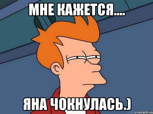 Мне кажется.... Яна Чокнулась.), Мем  Фрай (мне кажется или)