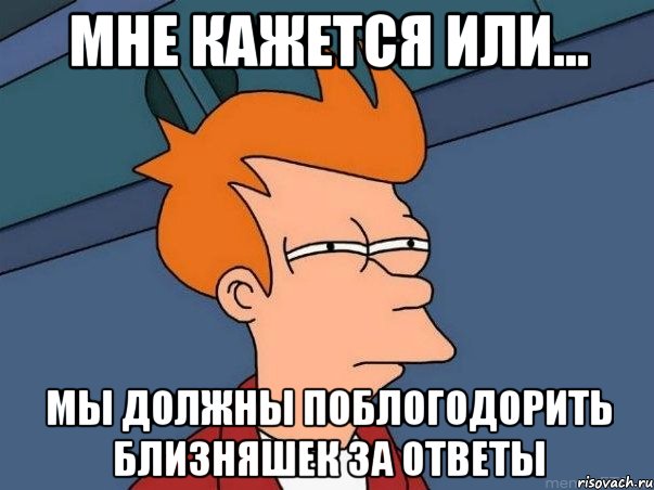 Мне кажется или... Мы должны поблогодорить близняшек за ответы, Мем  Фрай (мне кажется или)