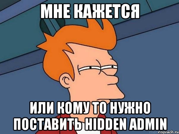 Мне кажется Или кому то нужно поставить Hidden Admin, Мем  Фрай (мне кажется или)