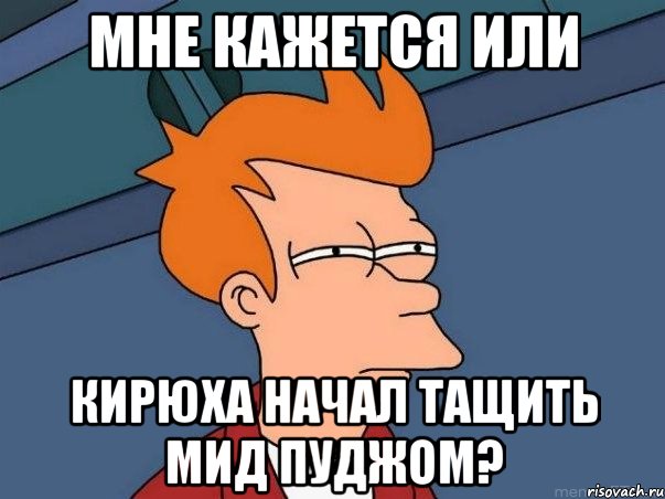 Мне кажется или Кирюха Начал тащить мид Пуджом?, Мем  Фрай (мне кажется или)