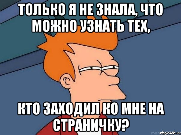 Только я не знала, что можно узнать тех, кто заходил ко мне на страничку?, Мем  Фрай (мне кажется или)