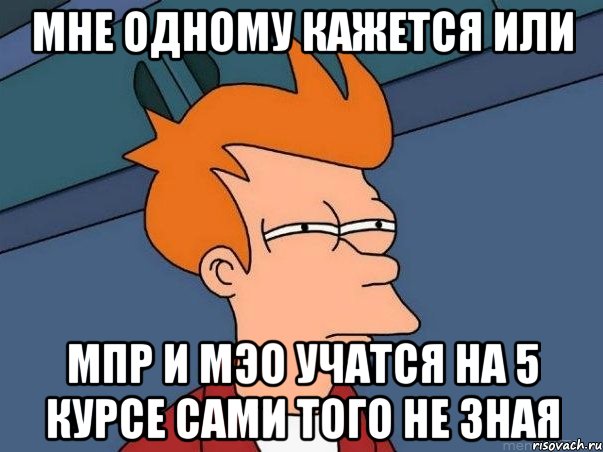 Мне одному кажется или МПР И МЭО учатся на 5 курсе сами того не зная, Мем  Фрай (мне кажется или)