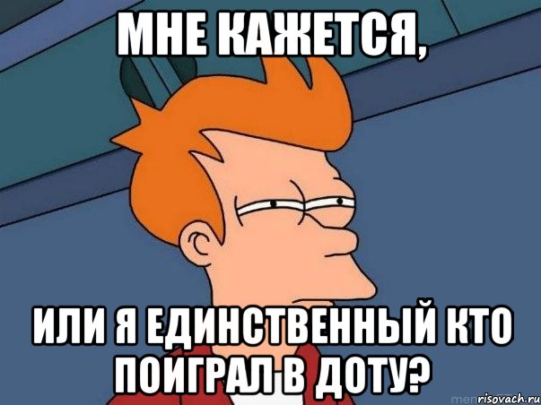 Мне кажется, или я единственный кто поиграл в доту?, Мем  Фрай (мне кажется или)