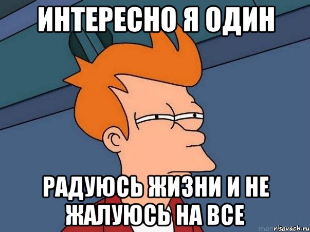 Интересно я один Радуюсь жизни и не жалуюсь на все, Мем  Фрай (мне кажется или)