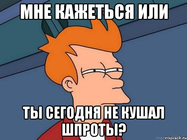 мне кажеться или ты сегодня не кушал шпроты?, Мем  Фрай (мне кажется или)